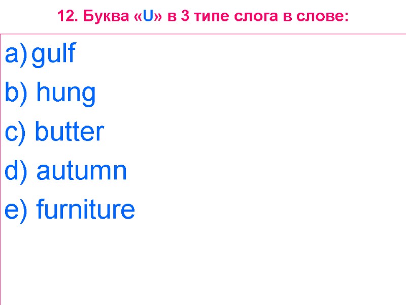 12. Буква «U» в 3 типе слога в слове: gulf  b) hung 